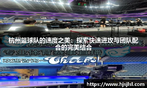 杭州篮球队的速度之美：探索快速进攻与团队配合的完美结合