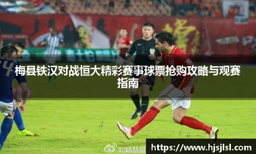 梅县铁汉对战恒大精彩赛事球票抢购攻略与观赛指南